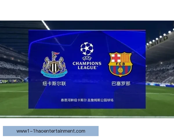 纽卡斯尔联主场迎战巴塞罗那 上演欧战强强对话精彩碰撞 纽卡斯尔联主场迎战巴塞罗那 上演欧战强强对话精彩碰撞